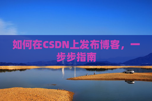 如何在CSDN上发布博客,一步步指南